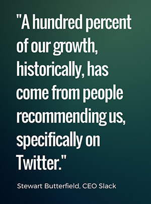 A hundred percent of our growth, historically, has come from people recommending us, specifically on Twitter. - Stewart Butterfield