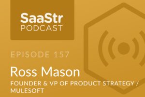 SaaStr Podcast #157: Ross Mason, Founder & VP of Product Strategy @ MuleSoft on Why Startups Can No Longer Own The Entire Customer Lifecycle