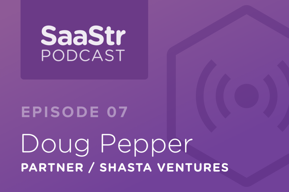 SaaStr Podcast #007: Doug Pepper, General Partner @ Shasta Ventures Discusses What It Takes to Attract Series A Investors in SaaS