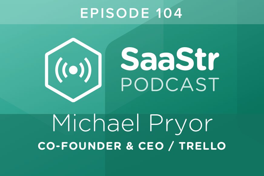 SaaStr Podcast #104: Michael Pryor, Co-Founder & CEO @ Trello Shares The 3 Key Elements That Make a Great CEO