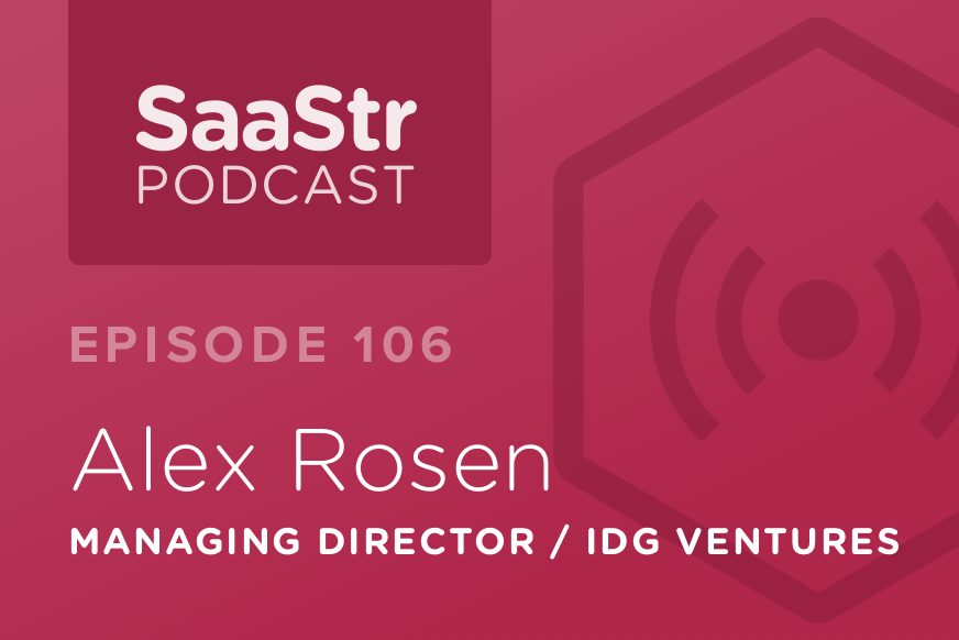 SaaStr Podcast #106: Alex Rosen, Managing Director @ IDG Ventures On Why Early Stage SaaS Metrics Don’t Matter