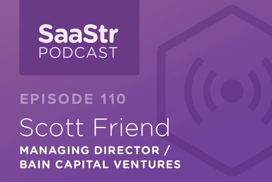 SaaStr Podcast #110: Scott Friend, Managing Director @ Bain Capital Discusses Why Payback Period Is the Single Most Important Metric