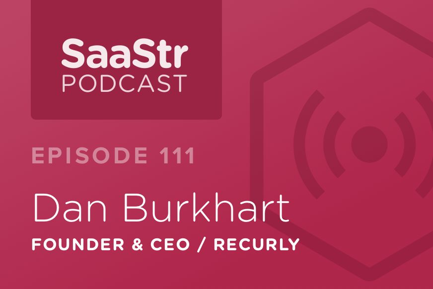 SaaStr Podcast #111: Dan Burkhart, Founder & CEO @ Recurly Shares How to Build & Scale A Customer Success Team