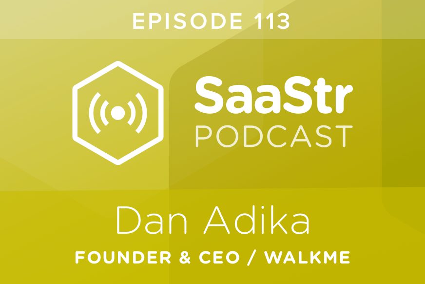 SaaStr Podcast #113: Dan Adika, Founder & CEO @ WalkMe Shares The Most Important Metrics to Assess the State of a SaaS Startup
