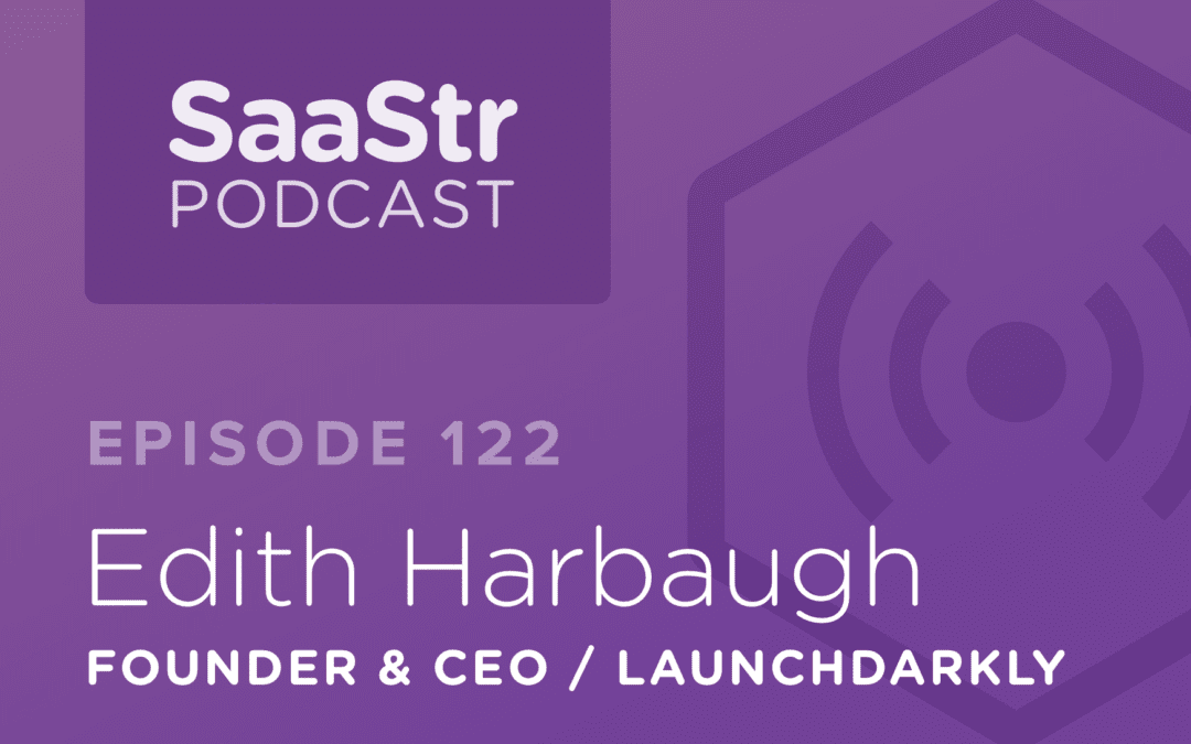 SaaStr Podcast #122: Edith Harbaugh, Founder & CEO @ LaunchDarkly On How To Successfully Scale The 1-10 Customer Phase Of Any SaaS Business