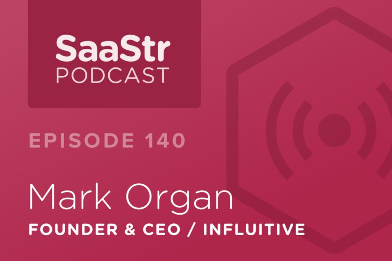 SaaStr Podcast #140: Mark Organ, Founder & CEO @ Influitive Shares the Key Requirement To A Cash Flow Positive SaaS Business