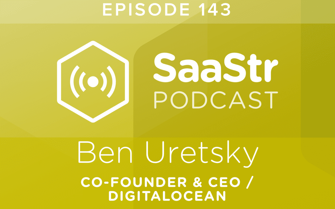 SaaStr Podcast #143: Ben Uretsky, CEO @ DigitalOcean on Scaling To 1m Customers with No Sales Team