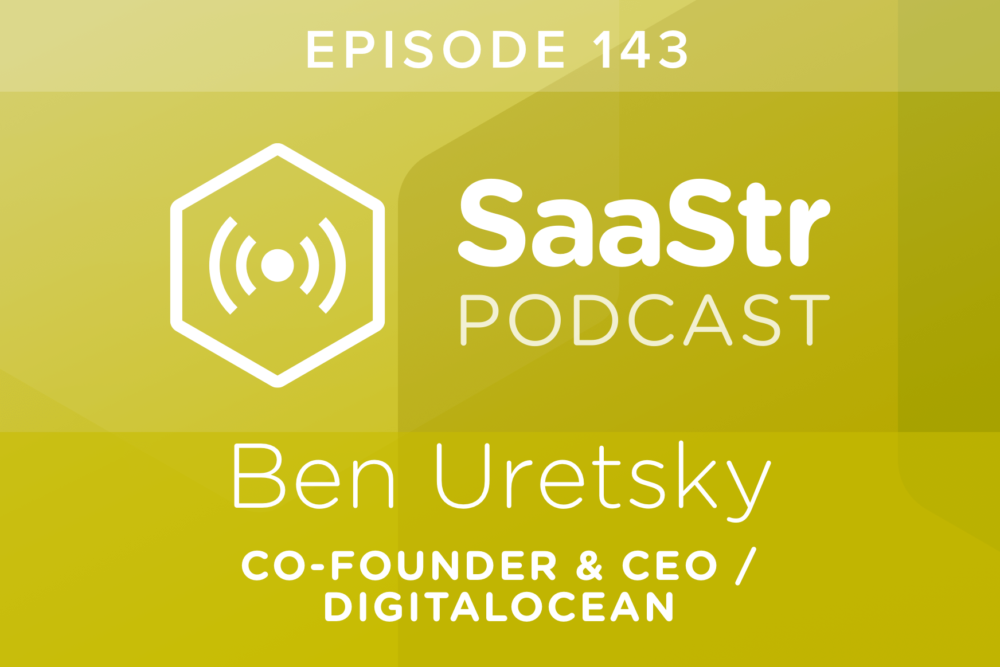 SaaStr Podcast #143: Ben Uretsky, CEO @ DigitalOcean on Scaling To 1m Customers with No Sales Team