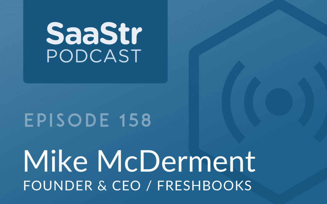 SaaStr Podcast #158: Mike McDerment, Co-Founder & CEO @ Freshbooks Shares the 3 Core Skills of The Best Performing SaaS CEOs