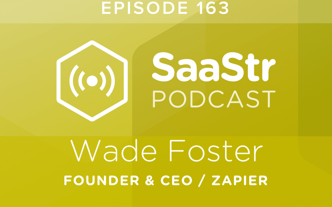 SaaStr Podcast #163: Wade Foster, Founder & CEO @ Zapier Discusses Scaling Zapier to $35m in ARR with Just $1.3m in Funding