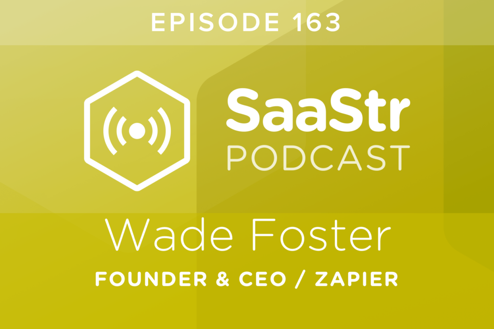 SaaStr Podcast #163: Wade Foster, Founder & CEO @ Zapier Discusses Scaling Zapier to $35m in ARR with Just $1.3m in Funding
