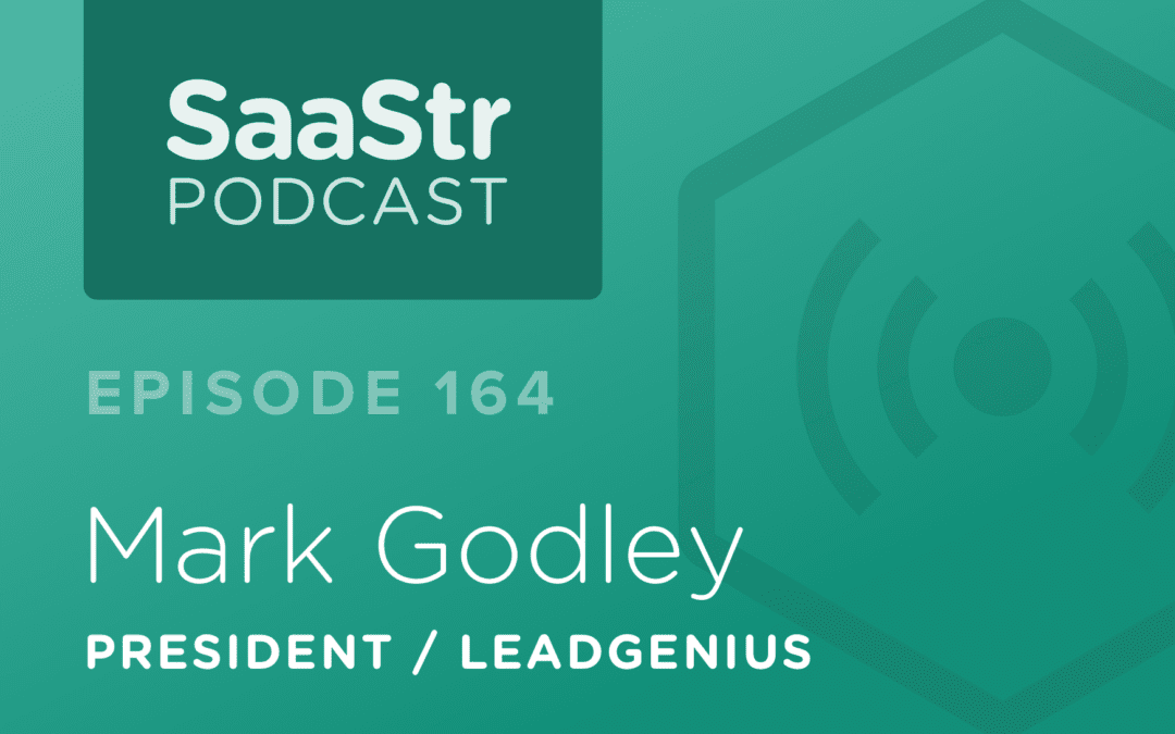 SaaStr Podcast #164: Mark Godley, President @ LeadGenius Discusses the Right Way To Sell To Enterprise Buyers