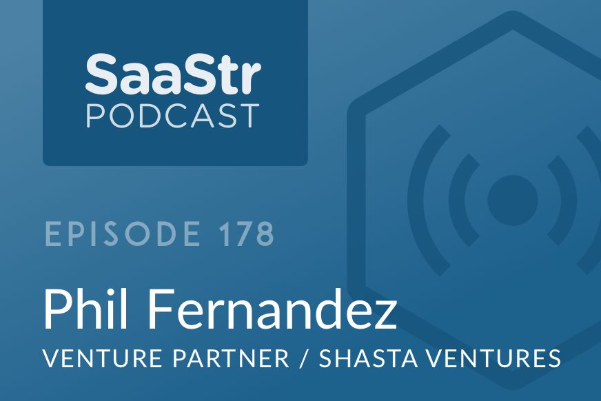 SaaStr Podcast #178: Phil Fernandez, Former Marketo CEO & VP @ Shasta Ventures with 10 Key Lessons From Scaling Marketo to IPO