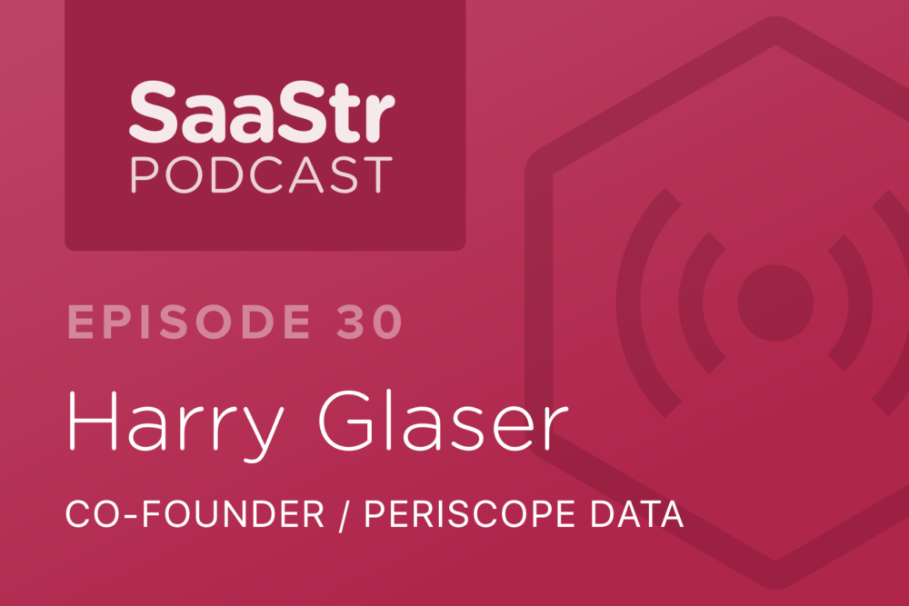 SaaStr Podcast #030: Harry Glaser, Co-Founder @ Periscope Data On Building & Training a Non-technical Sales Team