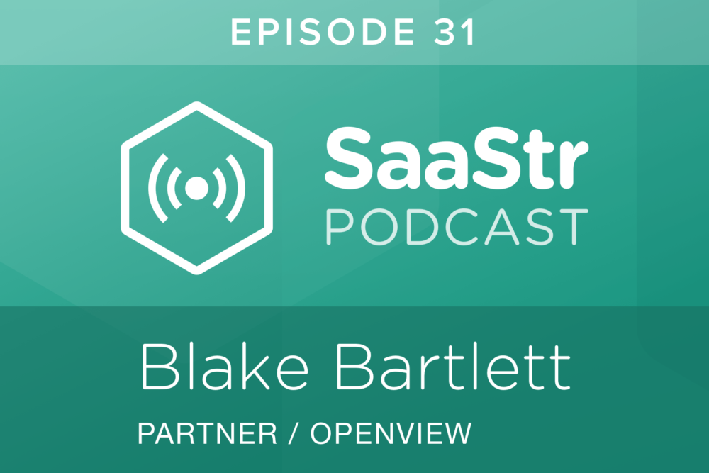 SaaStr Podcast #031: Blake Bartlett, Partner @ OpenView Discusses Whether Product Market Fit & Customer Value Is Really So Binary