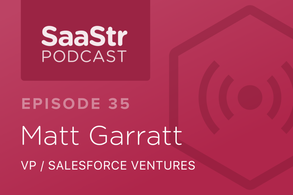 SaaStr Podcast #035: Matt Garratt, VP @ Salesforce Ventures Shares the Strategy Behind Salesforce Ventures