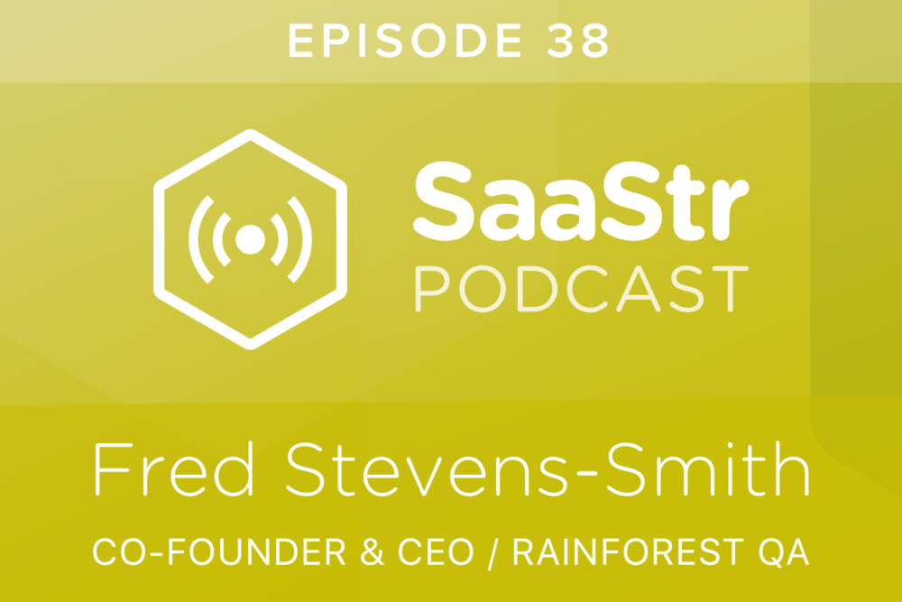 SaaStr Podcast #038: Fred Stevens-Smith, Co-Founder & CEO @ Rainforest QA Discusses the Transition from Founder to CEO and Firing Fast
