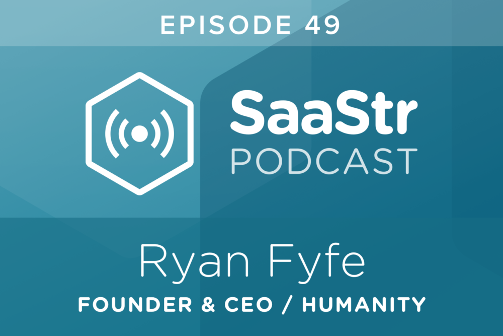SaaStr Podcast #049: Ryan Fyfe, Founder & CEO @ Humanity On Why It Is All About Facilitating Customer Adoption