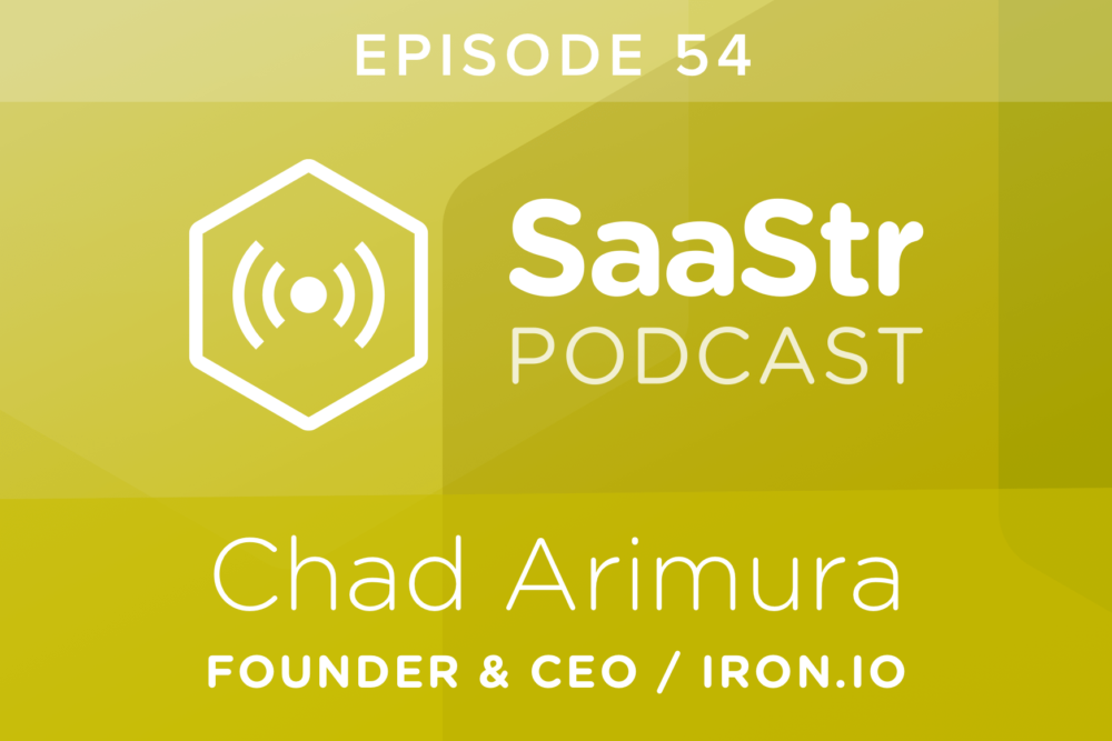 SaaStr Podcast #054: Chad Arimura, Founder & CEO @ Iron.io On Why You Should Hire a Product Leader from Day 1