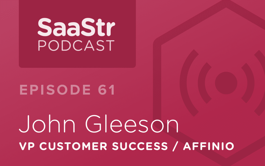 SaaStr Podcast #061: John Gleeson, VP Customer Success @ Affinio Discusses The Optimal Relationship Between Customer Success and Sales
