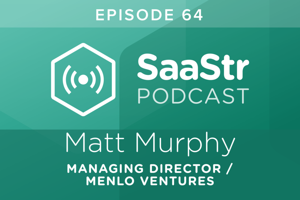 SaaStr Podcast #064: Matt Murphy, Managing Director @ Menlo Ventures On Why Now Is a Great Time for SaaS Startups To Raise
