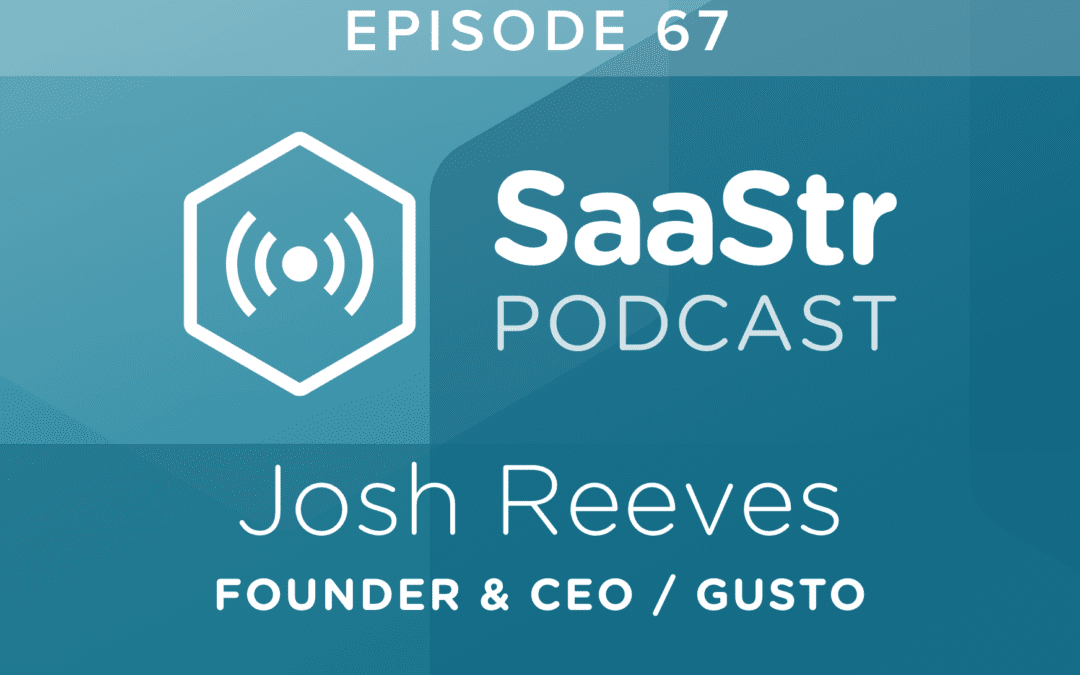 SaaStr Podcast #067: Joshua Reeves, Founder & CEO @ Gusto Shares How to Optimize the Hiring & Interview Process