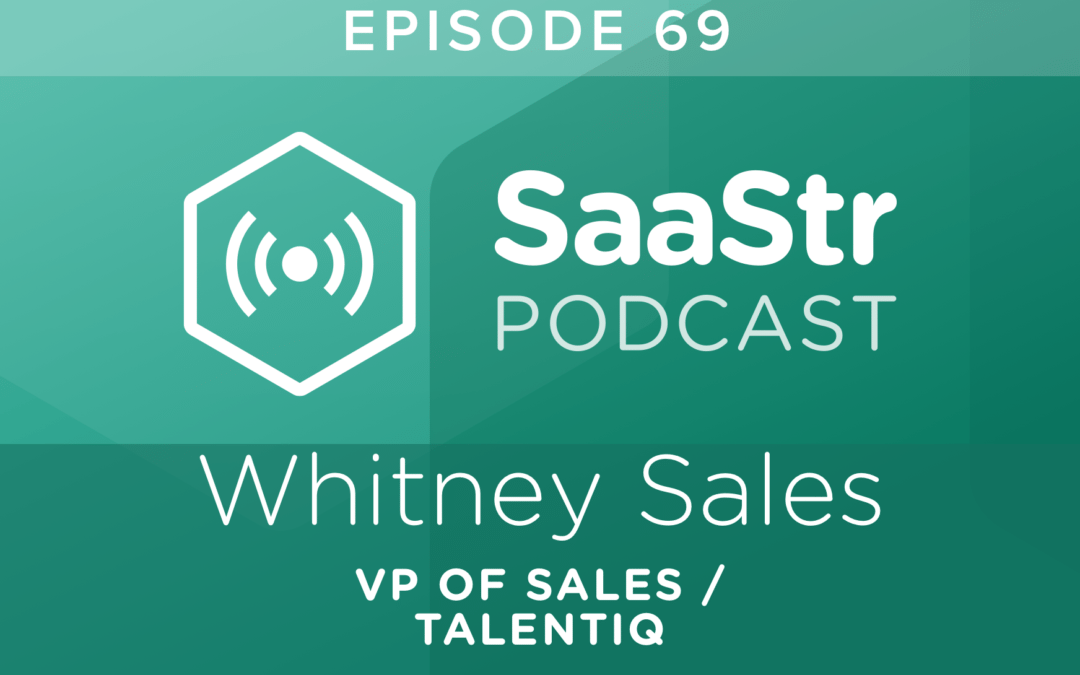SaaStr Podcast #069: Whitney Sales, VP of Sales @ TalentIQ Shares 5 Key Criteria for Founders to Consider Before Selling