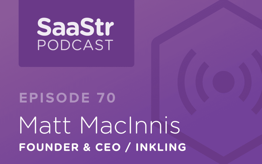 SaaStr Podcast #070: Matt MacInnis, Founder & CEO @ Inkling On Whether Culture Really Matter In a Sales Team