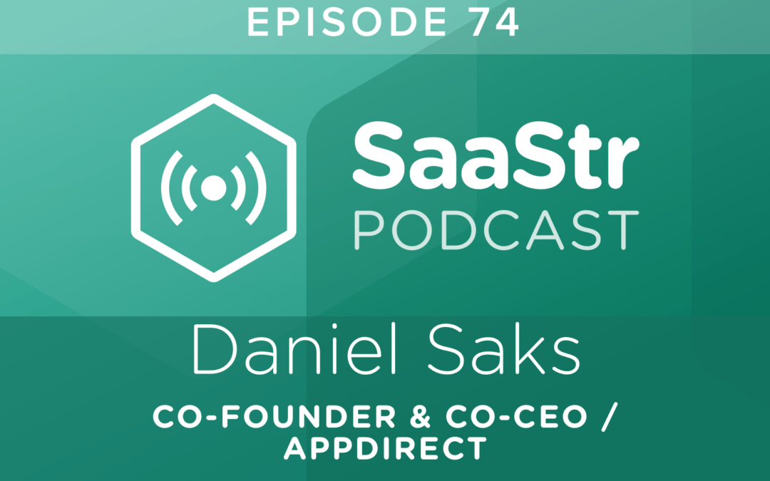 SaaStr Podcast #074: Daniel Saks, Co-Founder and Co-CEO of AppDirect Shares The 4-Step Playbook to Expanding Distribution