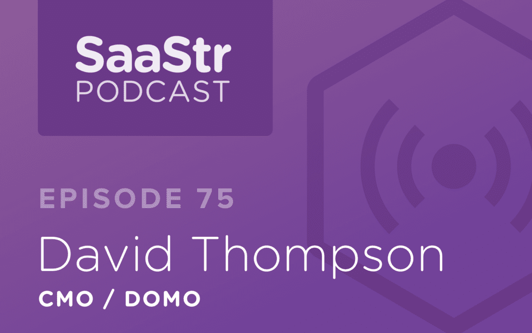 SaaStr Podcast #075: David Thompson, CMO @ Domo Discusses Whether B2B Branding Today Is More Like Consumer Or Enterprise Branding