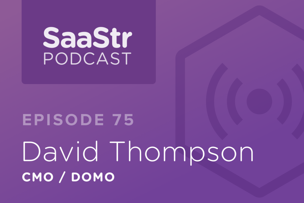 SaaStr Podcast #075: David Thompson, CMO @ Domo Discusses Whether B2B Branding Today Is More Like Consumer Or Enterprise Branding