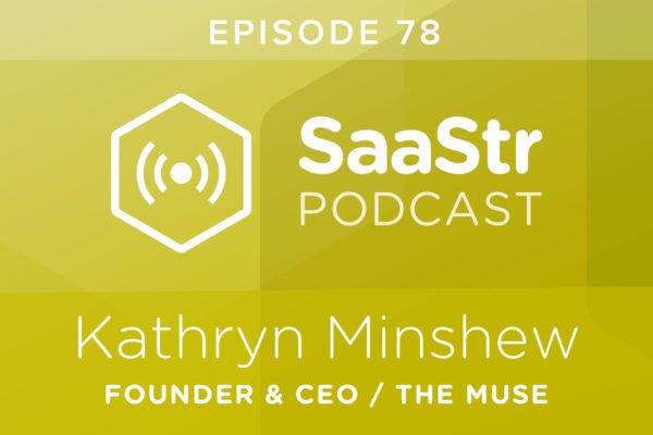 SaaStr Podcast #078: Kathryn Minshew, Founder and CEO @ The Muse Shares Why You Have to Make Customers Uncomfortable in the Early Days