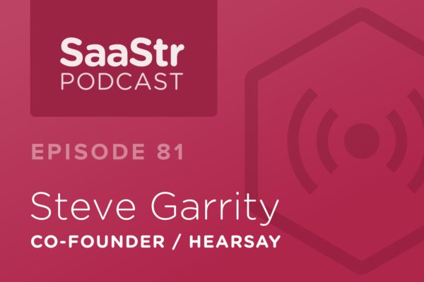 SaaStr Podcast #081: Steve Garrity, Co-Founder @ Hearsay Discusses Why It Is Wrong To Have A Sales Led Culture