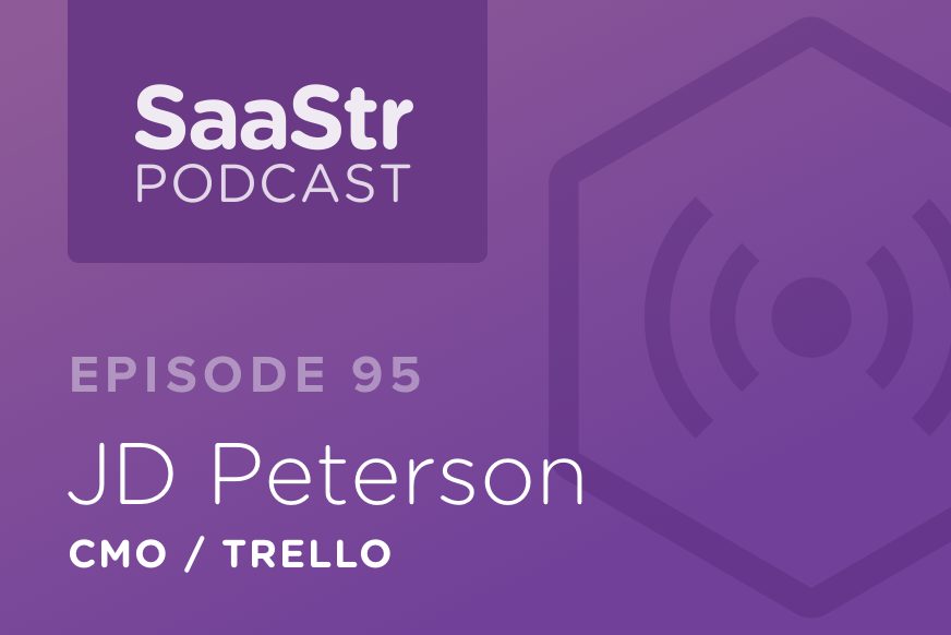 SaaStr Podcast #095: JD Peterson, CMO @ Trello Discusses Why Now Is The Hardest But Best Time To Be A Marketer