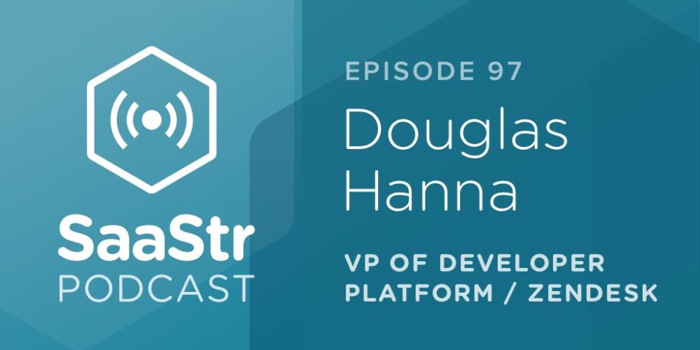 SaaStr Podcast #097: Douglas Hanna, VP of Developer Platform @ Zendesk Discusses How To Build & Scale A Platform Like Zendesk
