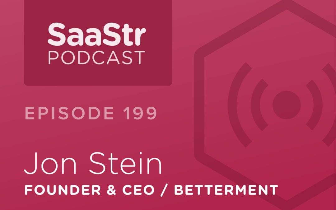 SaaStr Podcast #199: Jon Stein, Founder & CEO @ Betterment on The 3 Key Roles For A SaaS CEO