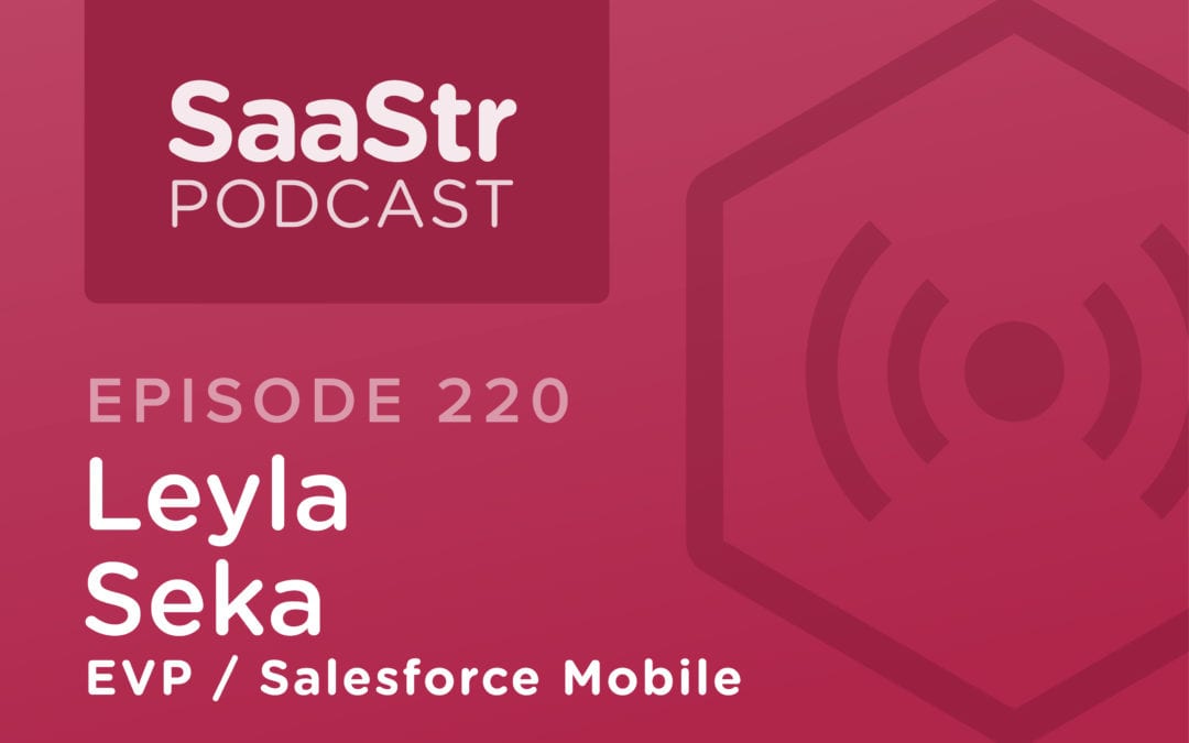 SaaStr Podcast #220: Leyla Seka, EVP @ Salesforce Mobile Discusses What Needs To Be In Place For Hyper-Scale