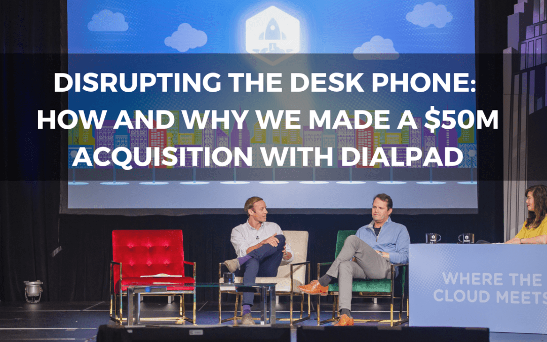 Disrupting the Desk Phone: How and Why We Made a $50M Acquisition with Dialpad (Video + Transcript)