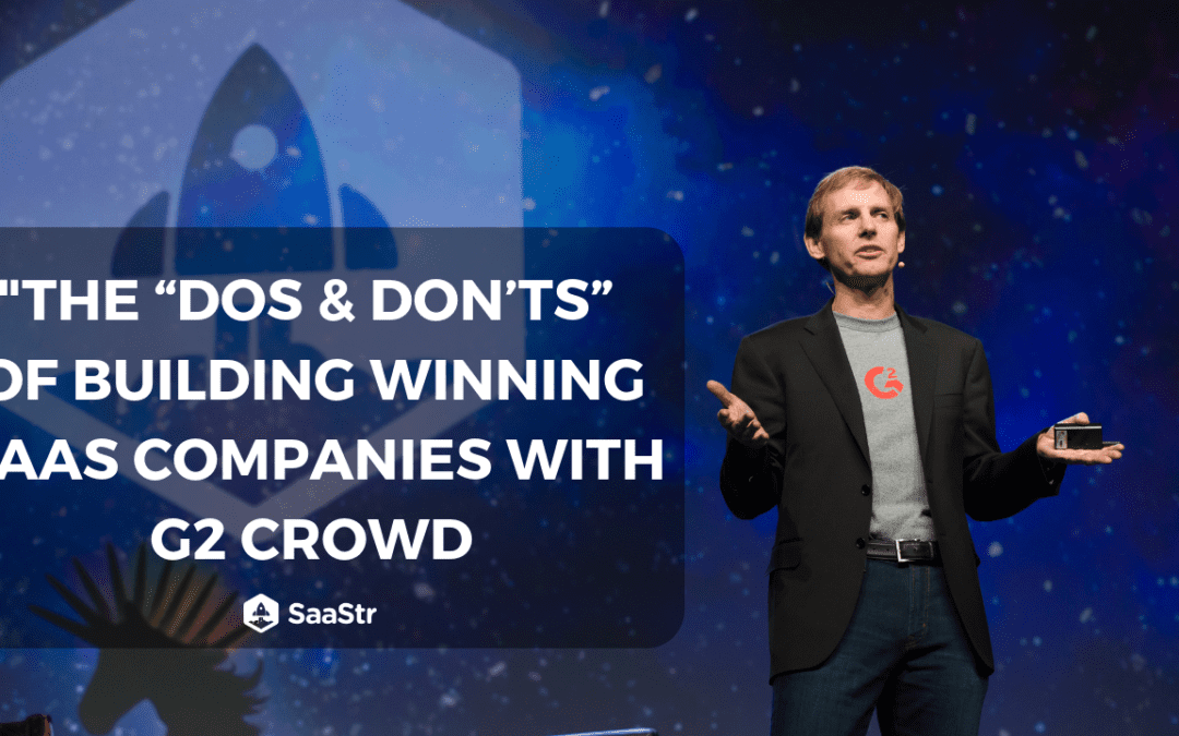 “The “Dos & Don’ts” of Building Winning SaaS Companies with G2 Crowd (Video + Transcript)