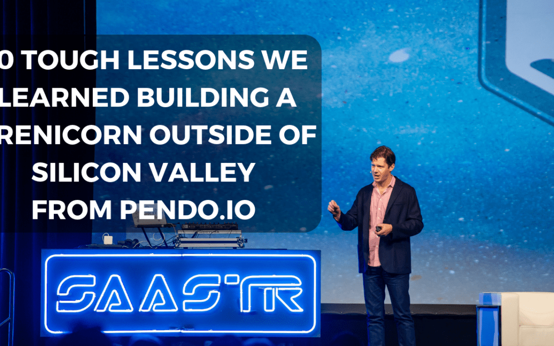 10 Tough Lessons We Learned Building a Prenicorn Outside of Silicon Valley from Pendo.io (Video + Transcript)