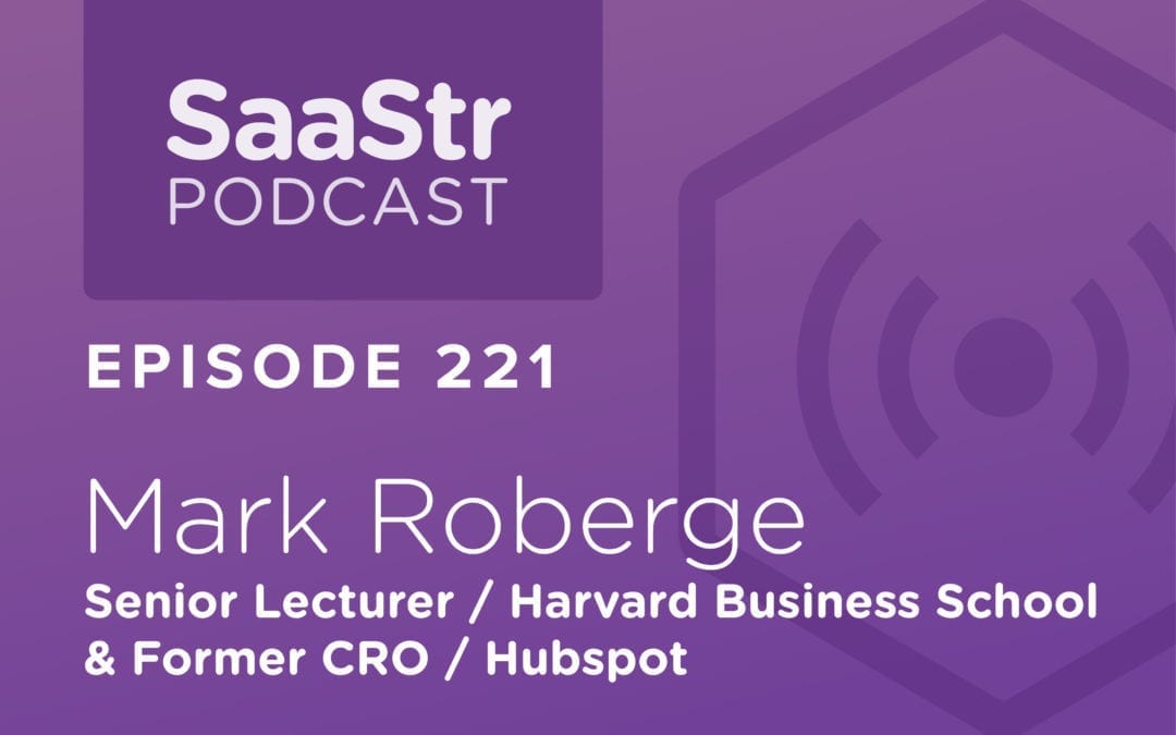 SaaStr Podcast #221: HBS Sr. Lecturer and Former Hubspot CRO Mark Roberge on His Step by Step Guide to Revenue Growth