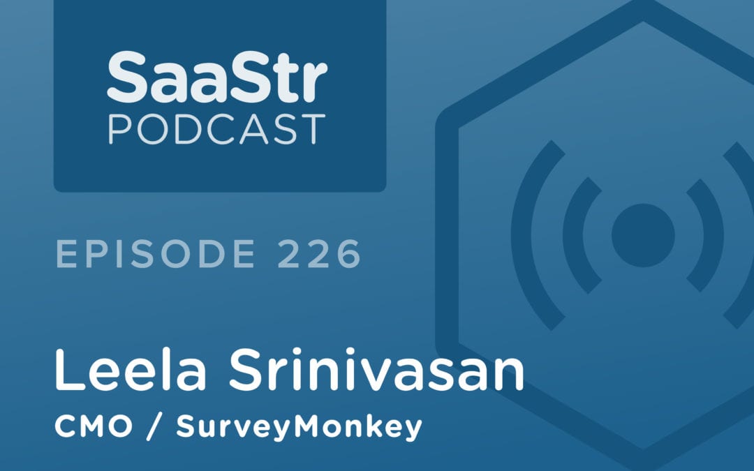 SaaStr Podcast #226: Survey Monkey CMO Leela Srinivasan on 7 Tips For Using Customer Feedback To Build Rabid Fans and Make More Money