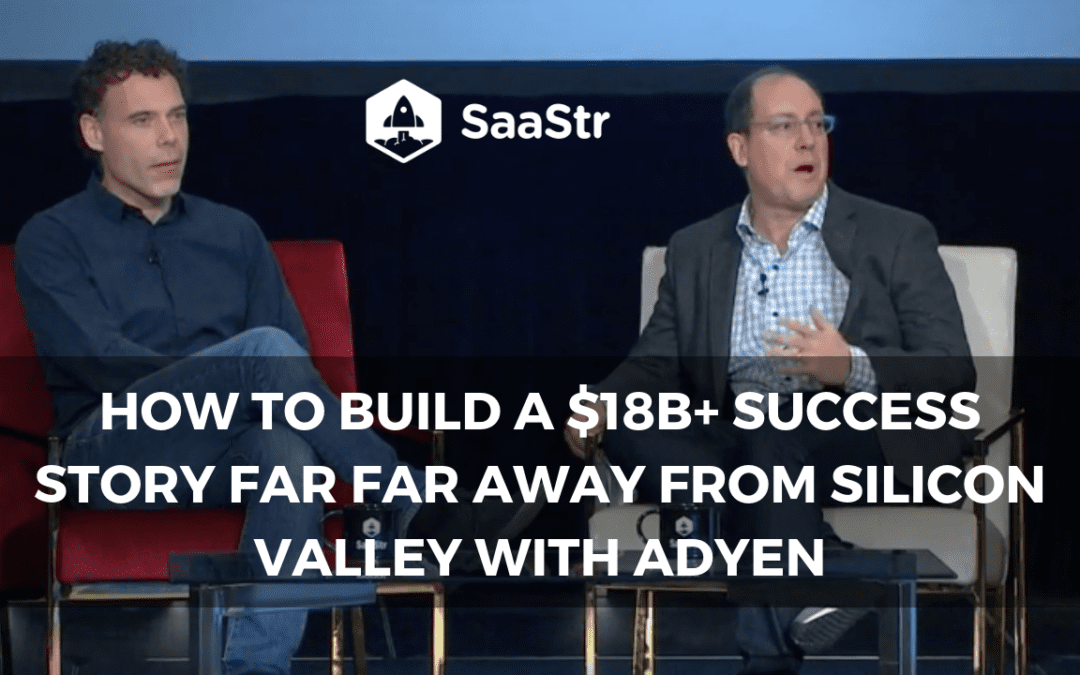 How to Build a $18B+ Success Story Far Away from Silicon Valley with Adyen (Video + Transcript)