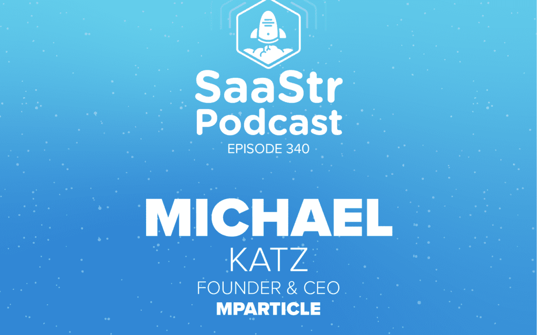 SaaStr Podcast 339 with mParticle Founder & CEO Michael Katz