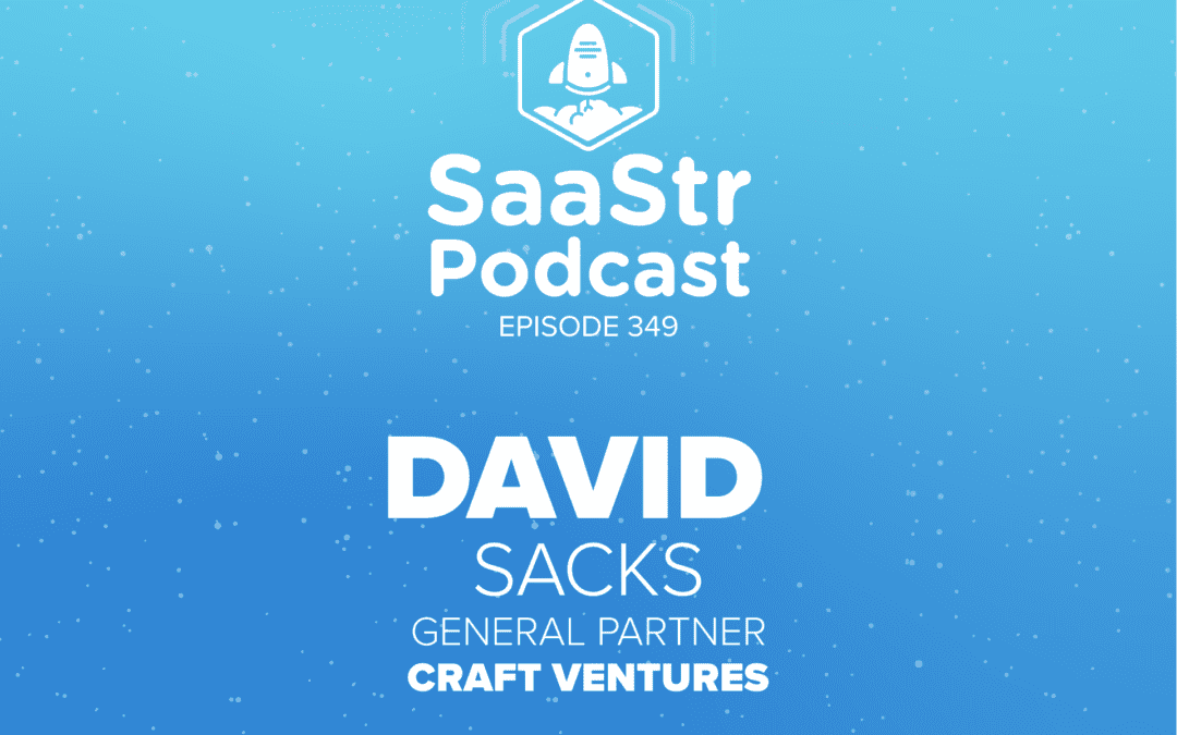 SaaStr Podcast #349 with Craft Ventures General Partner David Sacks: “How to Turn Your SaaS Startup into an Army”