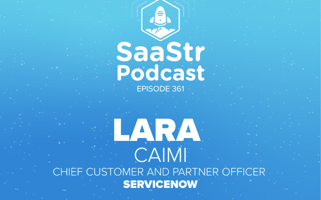 SaaStr Podcast #361 with ServiceNow Chief Customer and Partner Officer Lara Caimi