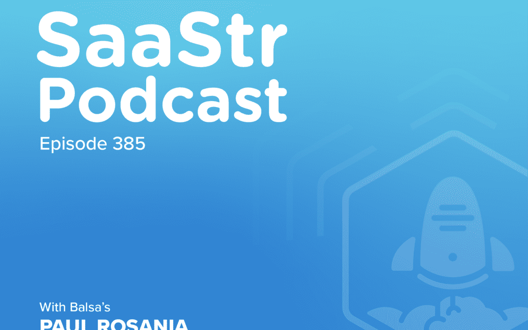 SaaStr Podcast #385 with Balsa Founder & CEO Paul Rosania