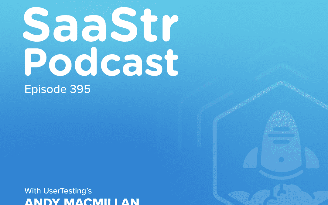 SaaStr Podcast #395 with UserTesting CEO Andy MacMillan