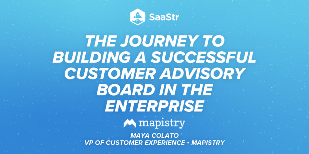 Building a Successful Customer Advisory Board in the Enterprise with Mapistry’s VP of Customer Experience Maya Colato (Pod 539 + Video)