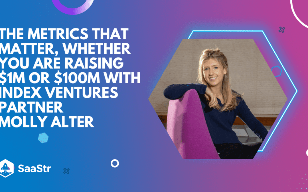 The Metrics that Matter, Whether You Are Raising $1m or $100m with Index Ventures Partner Molly Alter (Pod 578 + Video)